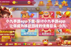 小九手游app下载-探讨小九手游app，让你成为移动游戏的传奇巨头-小九手游app下载