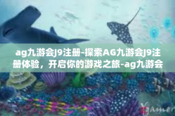 ag九游会J9注册-探索AG九游会J9注册体验，开启你的游戏之旅-ag九游会J9注册