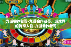 九游会j9老哥-九游会J9老哥，游戏界的传奇人物-九游会j9老哥