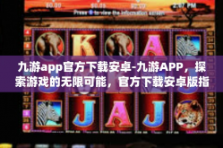 九游app官方下载安卓-九游APP，探索游戏的无限可能，官方下载安卓版指南-九游app官方下载安卓