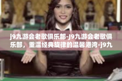 j9九游会老歌俱乐部-J9九游会老歌俱乐部，重温经典旋律的温馨港湾-j9九游会老歌俱乐部