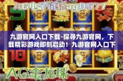 九游官网入口下载-探寻九游官网，下载精彩游戏即刻启动！九游官网入口下载