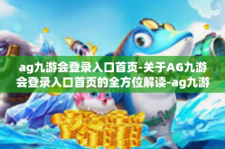 ag九游会登录入口首页-关于AG九游会登录入口首页的全方位解读-ag九游会登录入口首页
