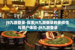 j9九游登录-探索J9九游登录的多样性与用户体验-j9九游登录