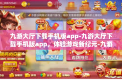 九游大厅下载手机版app-九游大厅下载手机版app，体验游戏新纪元-九游大厅下载手机版app