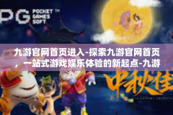 九游官网首页进入-探索九游官网首页，一站式游戏娱乐体验的新起点-九游官网首页进入