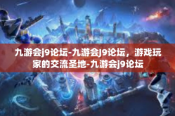 九游会j9论坛-九游会J9论坛，游戏玩家的交流圣地-九游会j9论坛