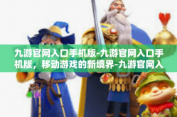 九游官网入口手机版-九游官网入口手机版，移动游戏的新境界-九游官网入口手机版
