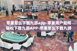 苹果怎么下载九游app-苹果用户如何轻松下载九游APP-苹果怎么下载九游app