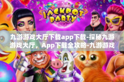 九游游戏大厅下载app下载-探秘九游游戏大厅，App下载全攻略-九游游戏大厅下载app下载