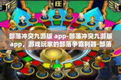 部落冲突九游版 app-部落冲突九游版app，游戏玩家的部落争霸利器-部落冲突九游版 app