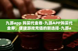 九游app 购买代金卷-九游APP购买代金券，便捷游戏充值的新选择-九游app 购买代金卷