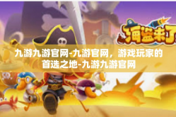九游九游官网-九游官网，游戏玩家的首选之地-九游九游官网