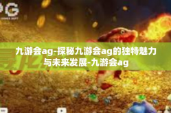 九游会ag-探秘九游会ag的独特魅力与未来发展-九游会ag