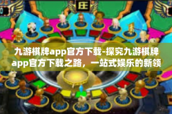 九游棋牌app官方下载-探究九游棋牌app官方下载之路，一站式娱乐的新领地-九游棋牌app官方下载