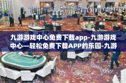 九游游戏中心免费下载app-九游游戏中心—轻松免费下载APP的乐园-九游游戏中心免费下载app