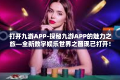打开九游APP-探秘九游APP的魅力之旅—全新数字娱乐世界之窗现已打开！打开九游APP
