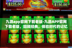 九游app官网下载老版-九游APP官网下载老版，回顾经典，体验时代的记忆-九游app官网下载老版