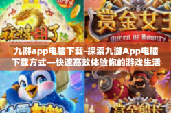 九游app电脑下载-探索九游App电脑下载方式—快速高效体验你的游戏生活-九游app电脑下载