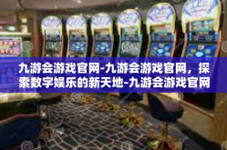 九游会游戏官网-九游会游戏官网，探索数字娱乐的新天地-九游会游戏官网