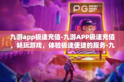 九游app极速充值-九游APP极速充值，畅玩游戏，体验极速便捷的服务-九游app极速充值