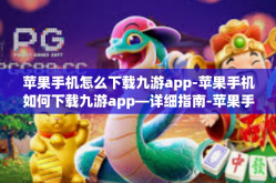 苹果手机怎么下载九游app-苹果手机如何下载九游app—详细指南-苹果手机怎么下载九游app