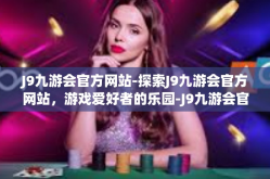 J9九游会官方网站-探索J9九游会官方网站，游戏爱好者的乐园-J9九游会官方网站