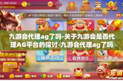 九游会代理ag了吗-关于九游会是否代理AG平台的探讨-九游会代理ag了吗