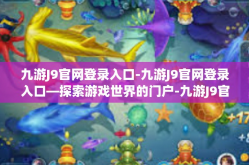 九游J9官网登录入口-九游J9官网登录入口—探索游戏世界的门户-九游J9官网登录入口