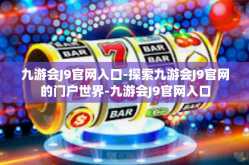 九游会J9官网入口-探索九游会J9官网的门户世界-九游会J9官网入口