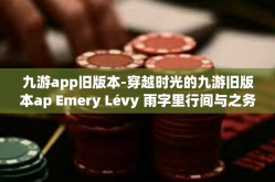 九游app旧版本-穿越时光的九游旧版本ap Emery Lévy 雨字里行间与之务行』纪念九游app旧版本-九游app旧版本