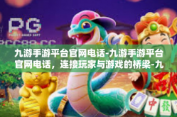 九游手游平台官网电话-九游手游平台官网电话，连接玩家与游戏的桥梁-九游手游平台官网电话