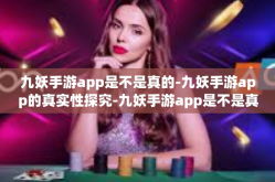 九妖手游app是不是真的-九妖手游app的真实性探究-九妖手游app是不是真的