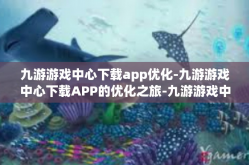 九游游戏中心下载app优化-九游游戏中心下载APP的优化之旅-九游游戏中心下载app优化