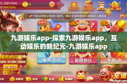 九游娱乐app-探索九游娱乐app，互动娱乐的新纪元-九游娱乐app
