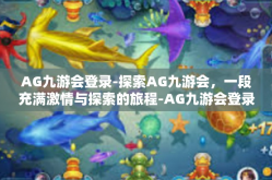 AG九游会登录-探索AG九游会，一段充满激情与探索的旅程-AG九游会登录