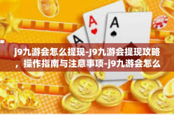 j9九游会怎么提现-J9九游会提现攻略，操作指南与注意事项-j9九游会怎么提现