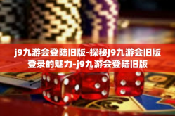 j9九游会登陆旧版-探秘J9九游会旧版登录的魅力-j9九游会登陆旧版