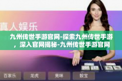 九州传世手游官网-探索九州传世手游，深入官网揭秘-九州传世手游官网