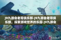 J9九游会老哥俱乐部-J9九游会老哥俱乐部，探索游戏世界的乐园-J9九游会老哥俱乐部