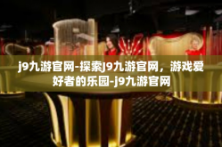 j9九游官网-探索J9九游官网，游戏爱好者的乐园-j9九游官网