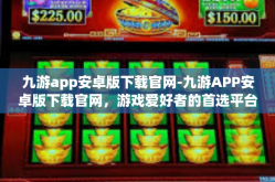 九游app安卓版下载官网-九游APP安卓版下载官网，游戏爱好者的首选平台-九游app安卓版下载官网