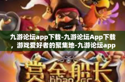 九游论坛app下载-九游论坛App下载，游戏爱好者的聚集地-九游论坛app下载