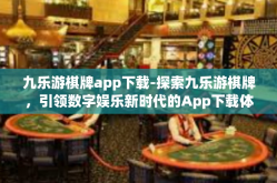 九乐游棋牌app下载-探索九乐游棋牌，引领数字娱乐新时代的App下载体验-九乐游棋牌app下载