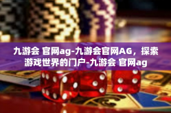 九游会 官网ag-九游会官网AG，探索游戏世界的门户-九游会 官网ag