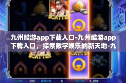 九州酷游app下载入口-九州酷游app下载入口，探索数字娱乐的新天地-九州酷游app下载入口