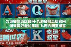 九游会网页版官网-九游会网页版官网，游戏爱好者的乐园-九游会网页版官网