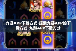 九游APP下载方式-探索九游APP的下载方式-九游APP下载方式