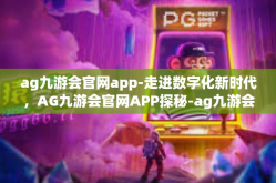 ag九游会官网app-走进数字化新时代，AG九游会官网APP探秘-ag九游会官网app