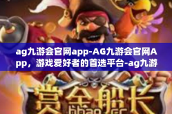 ag九游会官网app-AG九游会官网App，游戏爱好者的首选平台-ag九游会官网app